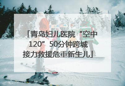 青岛妇儿医院“空中120”50分钟跨城接力救援危重新生儿