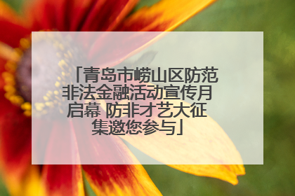 青岛市崂山区防范非法金融活动宣传月启幕 防非才艺大征集邀您参与