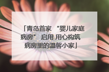 青岛首家 “婴儿家庭病房” 启用 用心构筑病房里的温馨小家