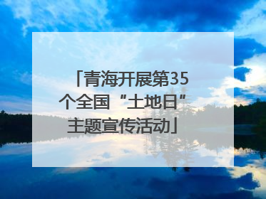 青海开展第35个全国“土地日”主题宣传活动