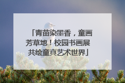 青苗染墨香，童画芳草地！校园书画展共绘童真艺术世界