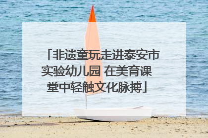 非遗童玩走进泰安市实验幼儿园 在美育课堂中轻触文化脉搏