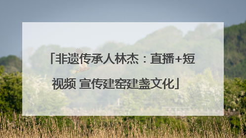 非遗传承人林杰：直播+短视频 宣传建窑建盏文化