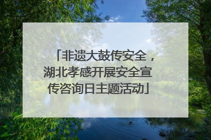 非遗大鼓传安全，湖北孝感开展安全宣传咨询日主题活动
