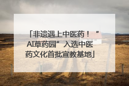 非遗遇上中医药！“AI草药园”入选中医药文化首批宣教基地