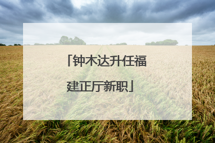 钟木达升任福建正厅新职
