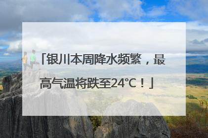 银川本周降水频繁，最高气温将跌至24℃！
