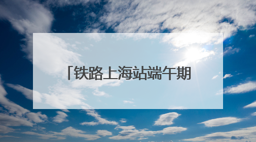 铁路上海站端午期间预计发送超238万人次，客流最高峰在端午当天