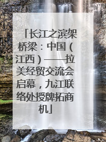 长江之滨架桥梁：中国（江西）——拉美经贸交流会启幕，九江联络处授牌拓商机