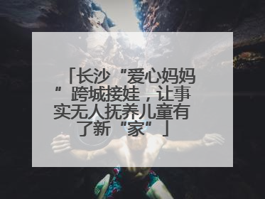 长沙“爱心妈妈”跨城接娃，让事实无人抚养儿童有了新“家”