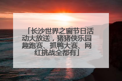 长沙世界之窗节日活动大放送，猪猪侠乐园趣跑赛、抓鸭大赛、网红挑战全都有