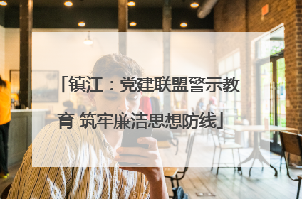 镇江：党建联盟警示教育 筑牢廉洁思想防线
