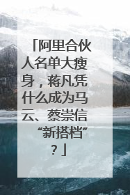 阿里合伙人名单大瘦身，蒋凡凭什么成为马云、蔡崇信“新搭档”？