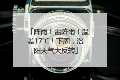 阵雨！雷阵雨！温差17℃！下周，洛阳天气大反转