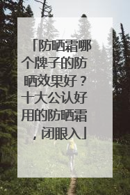 防晒霜哪个牌子的防晒效果好？十大公认好用的防晒霜，闭眼入