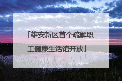 雄安新区首个疏解职工健康生活馆开放