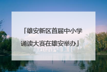雄安新区首届中小学诵读大赛在雄安举办