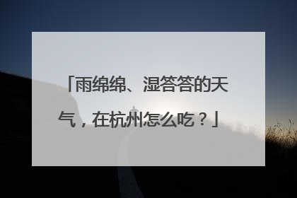 雨绵绵、湿答答的天气，在杭州怎么吃？