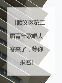 顺义区第二届青年歌唱大赛来了，等你报名