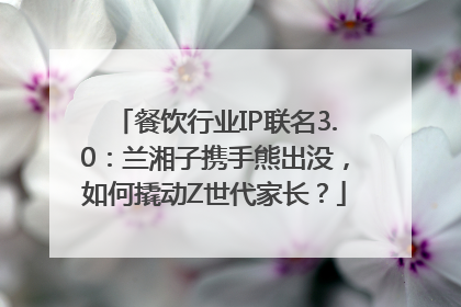 餐饮行业IP联名3.0：兰湘子携手熊出没，如何撬动Z世代家长？