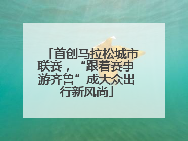 首创马拉松城市联赛，“跟着赛事游齐鲁”成大众出行新风尚