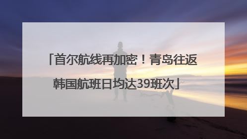 首尔航线再加密！青岛往返韩国航班日均达39班次