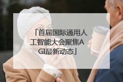 首届国际通用人工智能大会聚焦AGI最新动态