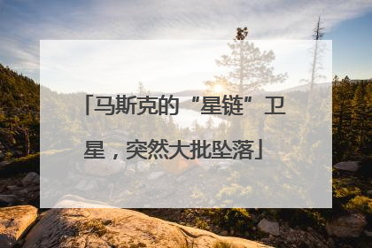 马斯克的“星链”卫星，突然大批坠落