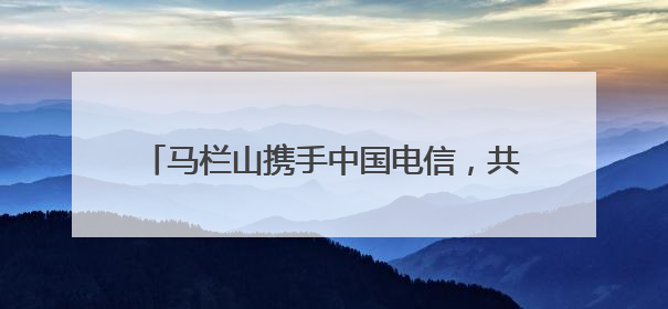 马栏山携手中国电信，共绘文化科技融合发展蓝图