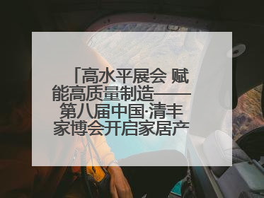 高水平展会 赋能高质量制造——第八届中国·清丰家博会开启家居产业 “国际范”