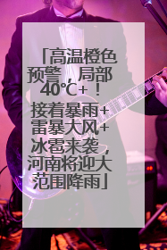 高温橙色预警，局部40℃+！接着暴雨+雷暴大风+冰雹来袭，河南将迎大范围降雨