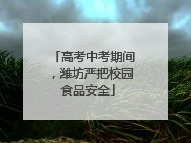 高考中考期间，潍坊严把校园食品安全