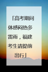 高考期间体感闷热多雷雨，福建考生请提前出行