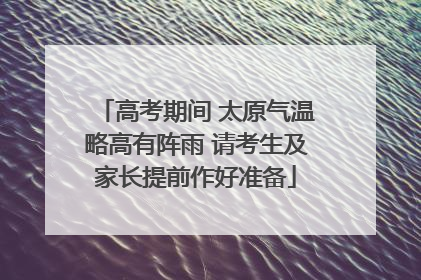 高考期间 太原气温略高有阵雨 请考生及家长提前作好准备