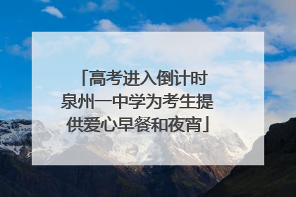 高考进入倒计时 泉州一中学为考生提供爱心早餐和夜宵