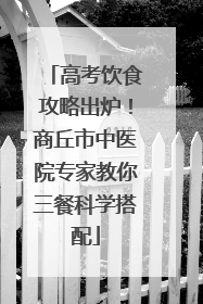 高考饮食攻略出炉！商丘市中医院专家教你三餐科学搭配