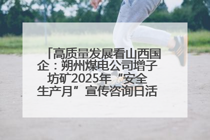高质量发展看山西国企：朔州煤电公司增子坊矿2025年“安全生产月”宣传咨询日活动亮点纷呈