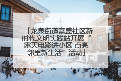 龙泉街道富盛社区新时代文明实践站开展“露天电影进小区 点亮邻里新生活”活动