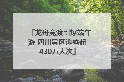 龙舟竞渡引爆端午游 四川景区迎客超430万人次