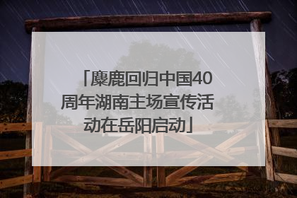 麋鹿回归中国40周年湖南主场宣传活动在岳阳启动