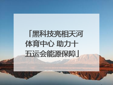 黑科技亮相天河体育中心 助力十五运会能源保障