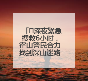 ﻿深夜紧急搜救6小时，霍山警民合力找到深山迷路老人