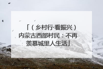 （乡村行·看振兴）内蒙古西部村民：不再羡慕城里人生活