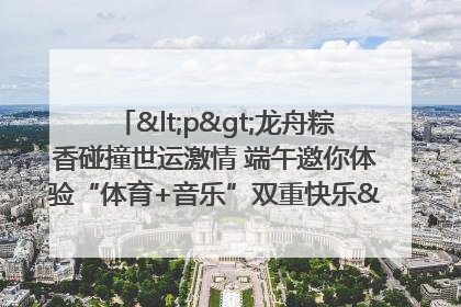 <p>龙舟粽香碰撞世运激情 端午邀你体验“体育+音乐”双重快乐</p><p>——成都世运会“跟着赛事去旅行”武侯站即将启幕</p>