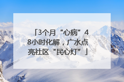 3个月“心病”48小时化解，广水点亮社区“民心灯”