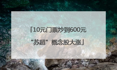 10元门票炒到600元 “苏超”概念股大涨