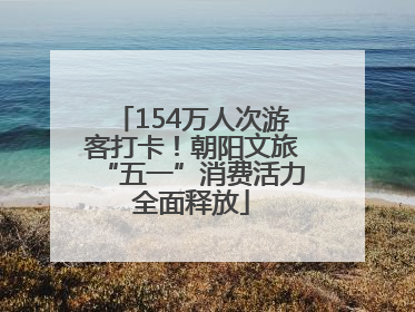 154万人次游客打卡！朝阳文旅“五一”消费活力全面释放