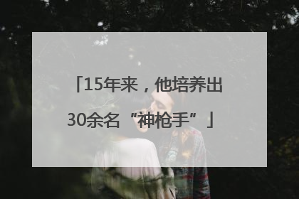 15年来，他培养出30余名“神枪手”