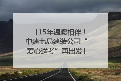 15年温暖相伴！中建七局建装公司“爱心送考”再出发