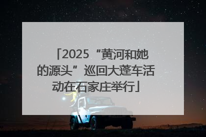 2025“黄河和她的源头”巡回大蓬车活动在石家庄举行